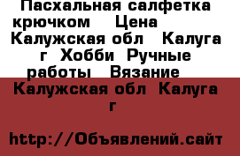 Пасхальная салфетка крючком. › Цена ­ 1 000 - Калужская обл., Калуга г. Хобби. Ручные работы » Вязание   . Калужская обл.,Калуга г.